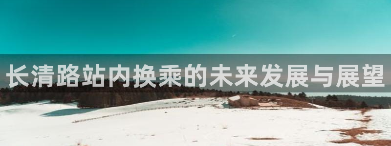 永利皇官平台招商：长清路站内换乘的未来发展与展望