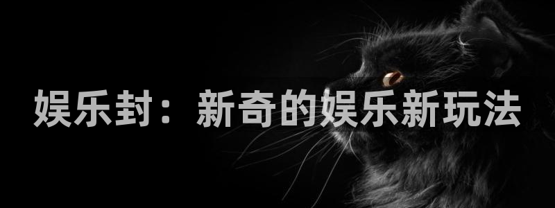 永利皇官凯捷注册：娱乐封：新奇的娱乐新玩法