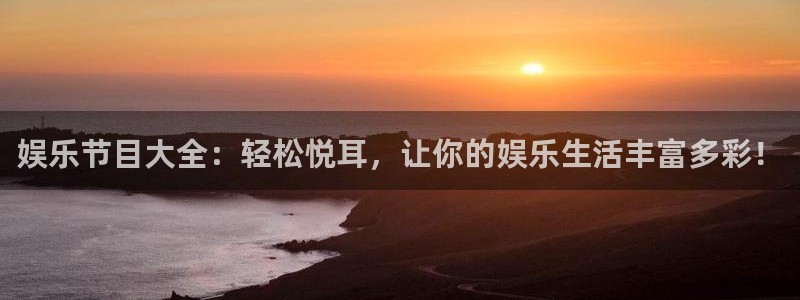 永利皇官体育在线注册：娱乐节目大全：轻松悦耳，让你的娱乐生活丰富多彩！