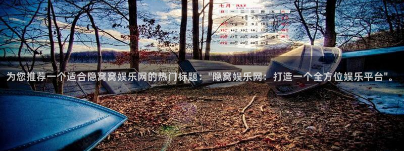 永利皇官体育f开户：为您推荐一个适合隐窝窝娱乐网的热门标题：\