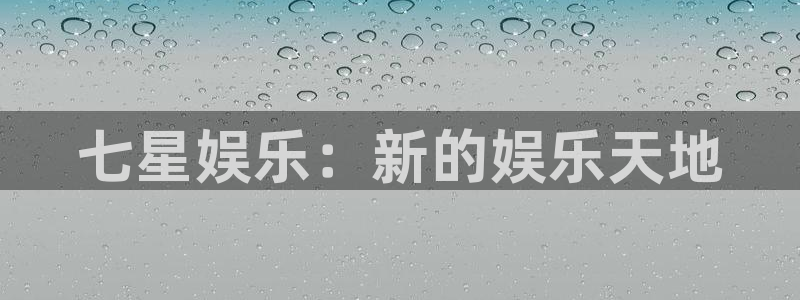 永利皇官：七星娱乐：新的娱乐天地