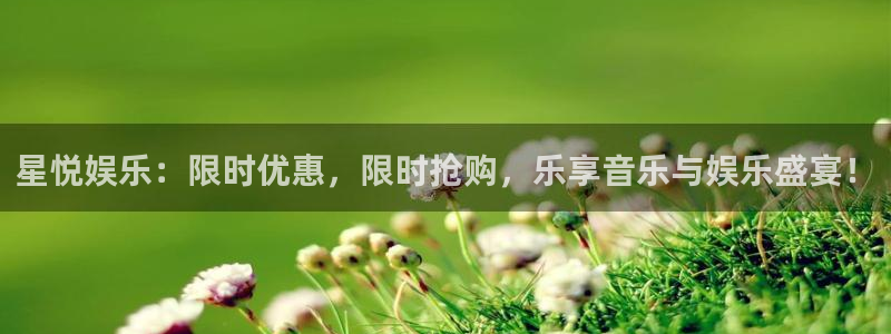 永利皇官体育app下载：星悦娱乐：限时优惠，限时抢购，乐享音乐与娱乐盛宴！