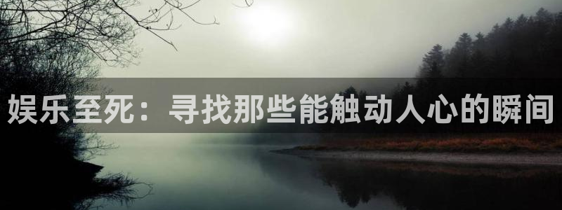 永利皇官体育老板是谁：娱乐至死：寻找那些能触动人心的瞬间