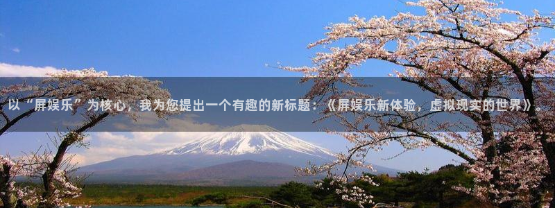 永利皇官体育游戏：以“屏娱乐”为核心，我为您提出一个有趣的新标题：《屏娱乐新体验