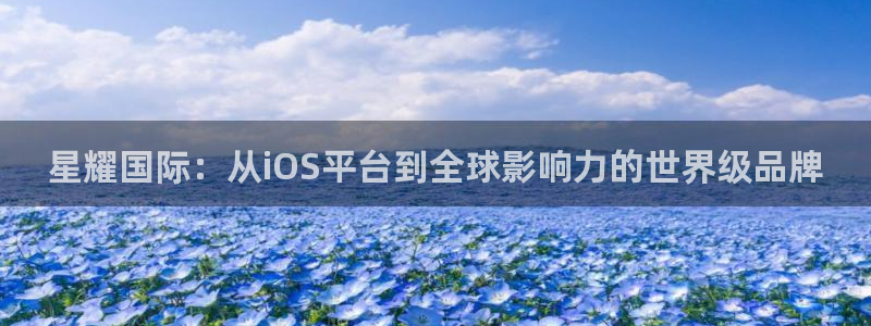 永利皇官3：星耀国际：从iOS平台到全球影响力的世界级品牌