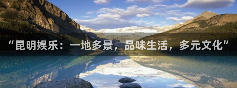 永利皇官体育娱乐注册链接：“昆明娱乐：一地多景，品味生活，多元文化”