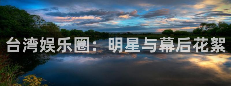 永利皇官平台主管：台湾娱乐圈：明星与幕后花絮