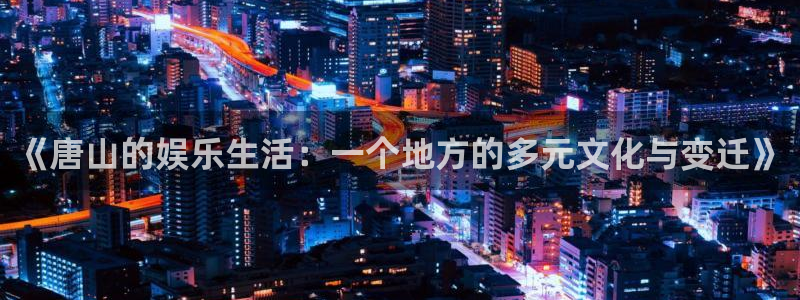 永利皇官体育免费注册入口：《唐山的娱乐生活：一个地方的多元文化与变迁》