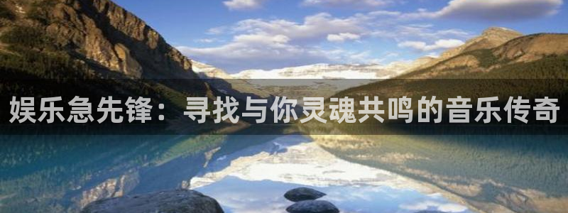 永利皇官集团：娱乐急先锋：寻找与你灵魂共鸣的音乐传奇