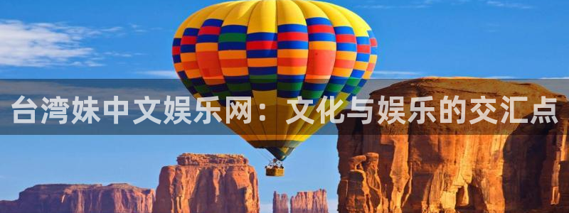 永利皇官k：台湾妹中文娱乐网：文化与娱乐的交汇点