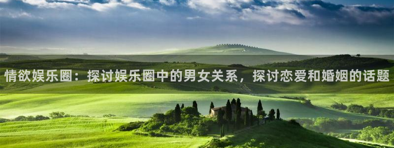 永利皇官3代理：情欲娱乐圈：探讨娱乐圈中的男女关系，探讨恋爱和婚姻的话题