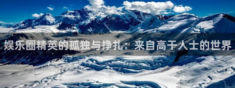 永利皇官凯捷注册：娱乐圈精英的孤独与挣扎：来自高干人士的世界