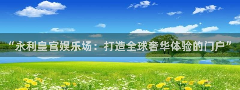 德国永利皇官集团：“永利皇宫娱乐场：打造全球奢华体验的门户”