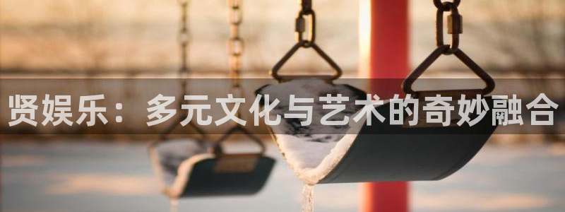 永利皇官平台总代理：贤娱乐：多元文化与艺术的奇妙融合
