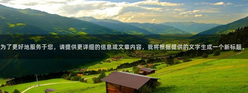 永利皇官集团股票：为了更好地服务于您，请提供更详细的信息或文章内容，我将根据提供的文字生成一个新标题。