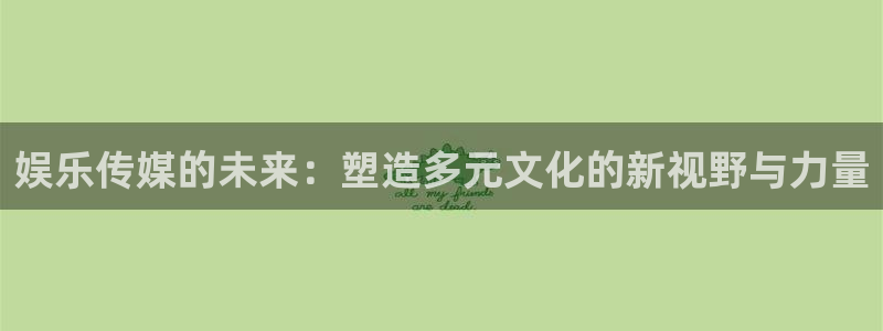 永利皇官2官网：娱乐传媒的未来：塑造多元文化的新视野与力量