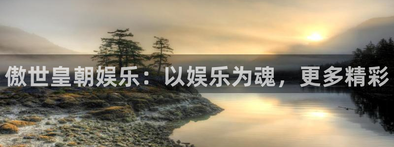 永利皇官主管：傲世皇朝娱乐：以娱乐为魂，更多精彩