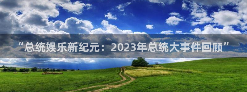 永利皇官体育官网：“总统娱乐新纪元：2023年总统大事件回顾”