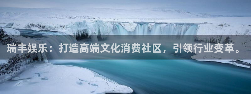 永利皇官主管：瑞丰娱乐：打造高端文化消费社区，引领行业变革。