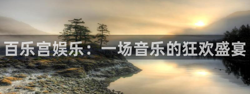 永利皇官平台主管：百乐宫娱乐：一场音乐的狂欢盛宴