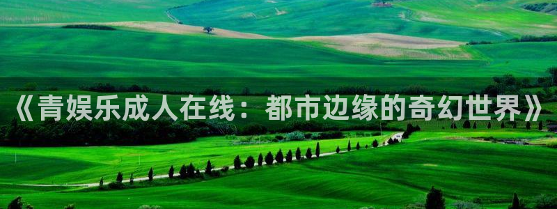 永利皇官3官网：《青娱乐成人在线：都市边缘的奇幻世界》