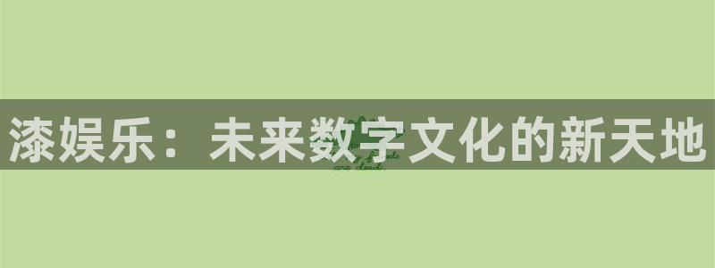 永利皇官3：漆娱乐：未来数字文化的新天地